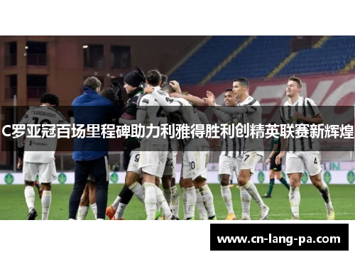 C罗亚冠百场里程碑助力利雅得胜利创精英联赛新辉煌