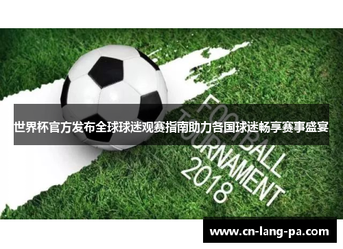 世界杯官方发布全球球迷观赛指南助力各国球迷畅享赛事盛宴