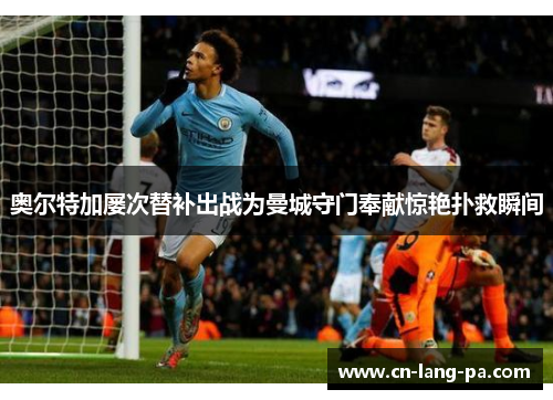 奥尔特加屡次替补出战为曼城守门奉献惊艳扑救瞬间