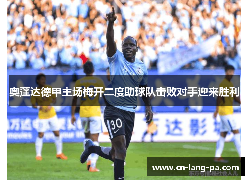奥蓬达德甲主场梅开二度助球队击败对手迎来胜利