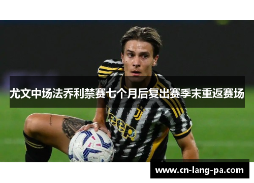 尤文中场法乔利禁赛七个月后复出赛季末重返赛场