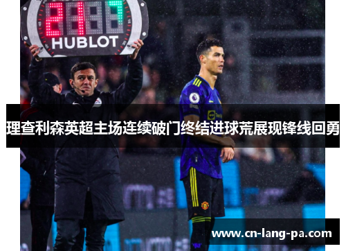 理查利森英超主场连续破门终结进球荒展现锋线回勇